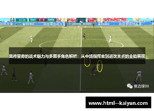 莫德里奇的战术魅力与多面手角色解析：从中场指挥官到进攻支点的全能展现