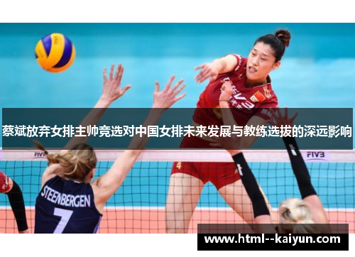 蔡斌放弃女排主帅竞选对中国女排未来发展与教练选拔的深远影响 蔡斌放弃女排主帅竞选对中国女排未来发展与教练选拔的深远影响