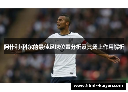 阿什利·科尔的最佳足球位置分析及其场上作用解析 阿什利·科尔的最佳足球位置分析及其场上作用解析