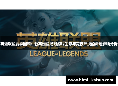 英雄联盟赛季回顾：新英雄登场对游戏生态与竞技环境的深远影响分析