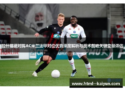拉什福德对阵AC米兰法甲对位优势深度解析与战术前瞻关键变量评估 拉什福德对阵AC米兰法甲对位优势深度解析与战术前瞻关键变量评估