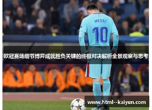 欧冠赛场细节博弈成就胜负关键的终极对决解析全景观察与思考 欧冠赛场细节博弈成就胜负关键的终极对决解析全景观察与思考