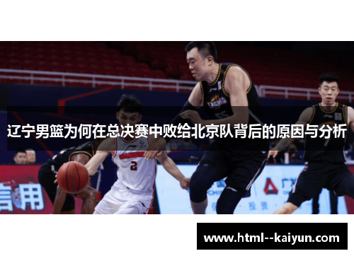 辽宁男篮为何在总决赛中败给北京队背后的原因与分析