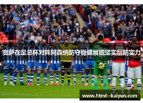 宽萨在足总杯对阵阿森纳防守稳健展现坚实后防实力 宽萨在足总杯对阵阿森纳防守稳健展现坚实后防实力