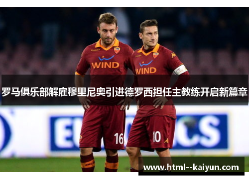 罗马俱乐部解雇穆里尼奥引进德罗西担任主教练开启新篇章 罗马俱乐部解雇穆里尼奥引进德罗西担任主教练开启新篇章