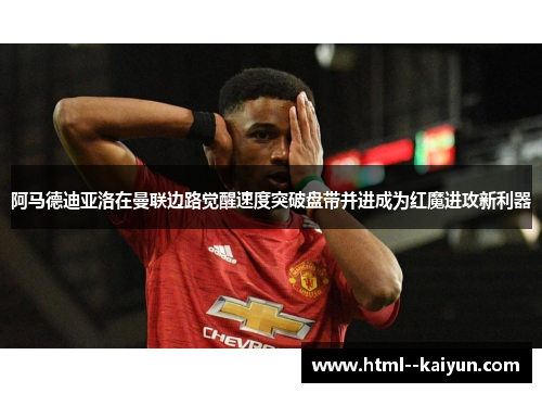 阿马德迪亚洛在曼联边路觉醒速度突破盘带并进成为红魔进攻新利器