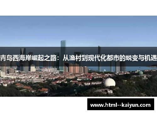 青岛西海岸崛起之路：从渔村到现代化都市的蜕变与机遇
