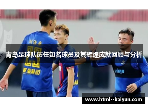 青岛足球队历任知名球员及其辉煌成就回顾与分析