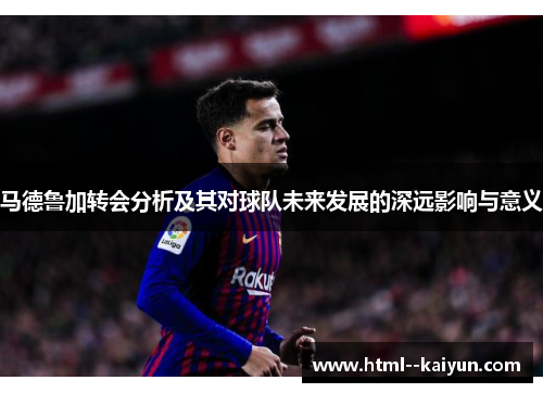 马德鲁加转会分析及其对球队未来发展的深远影响与意义