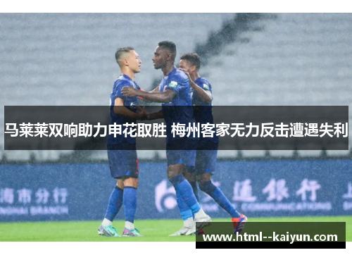 马莱莱双响助力申花取胜 梅州客家无力反击遭遇失利