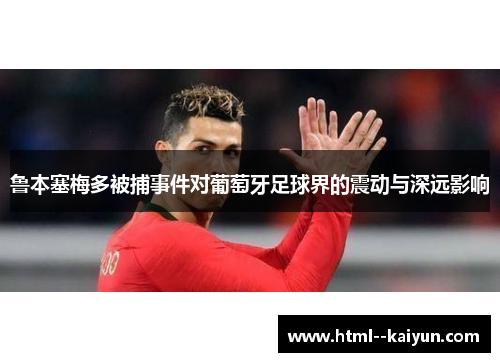 鲁本塞梅多被捕事件对葡萄牙足球界的震动与深远影响