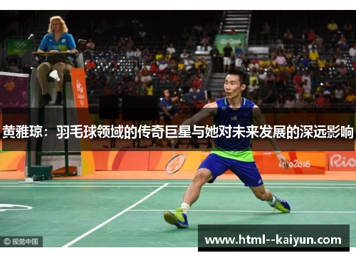 黄雅琼：羽毛球领域的传奇巨星与她对未来发展的深远影响
