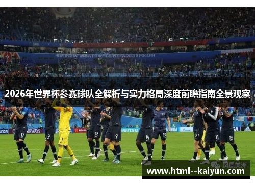 2026年世界杯参赛球队全解析与实力格局深度前瞻指南全景观察