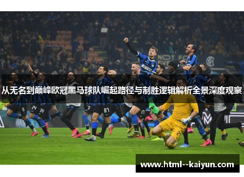 从无名到巅峰欧冠黑马球队崛起路径与制胜逻辑解析全景深度观察