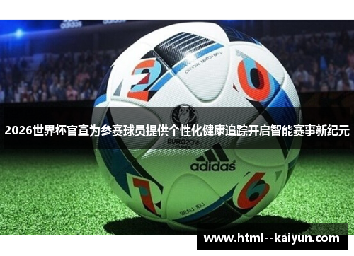 2026世界杯官宣为参赛球员提供个性化健康追踪开启智能赛事新纪元 2026世界杯官宣为参赛球员提供个性化健康追踪开启智能赛事新纪元