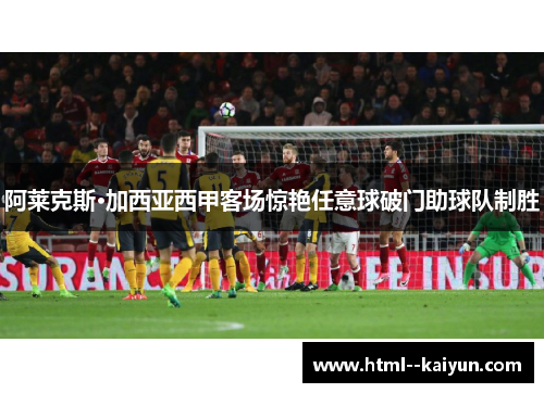 阿莱克斯·加西亚西甲客场惊艳任意球破门助球队制胜