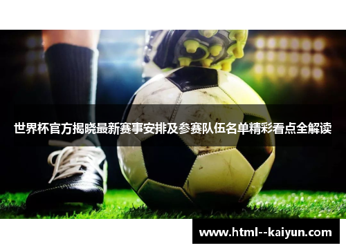 世界杯官方揭晓最新赛事安排及参赛队伍名单精彩看点全解读 世界杯官方揭晓最新赛事安排及参赛队伍名单精彩看点全解读