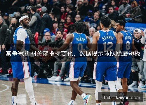 某争冠拼图关键指标变化，数据揭示球队隐藏短板