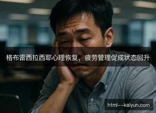 格布雷西拉西耶心理恢复，疲劳管理促成状态回升