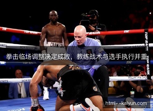 拳击临场调整决定成败，教练战术与选手执行并重